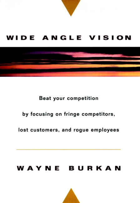 Wide-Angle Vision (Beat Your Competition by Focusing on Fringe Competitors, Lost Customers, and Rogue Employees) by Wayne C. Burkan, 9780471134169