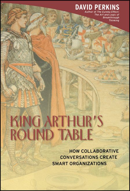 King Arthur's Round Table (How Collaborative Conversations Create Smart Organizations) by David Perkins, 9780471237723