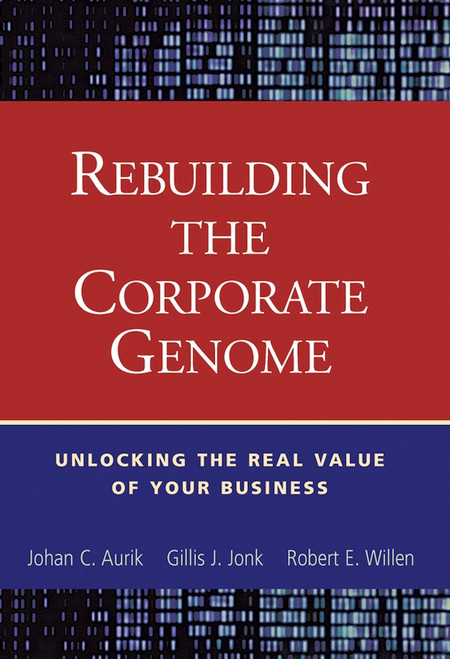 Rebuilding the Corporate Genome (Unlocking the Real Value of Your Business) by Johan C. Aurik, Gillis J. Jonk, Robert E. Willen, 9780471250760