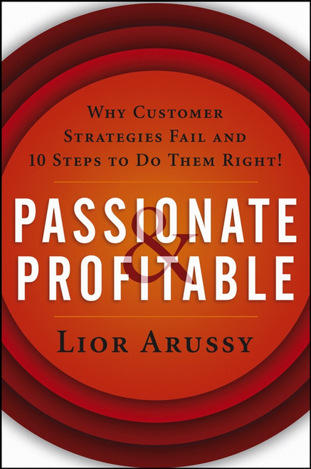 Passionate and Profitable (Why Customer Strategies Fail and Ten Steps to Do Them Right!) by Lior Arussy, 9780471713920