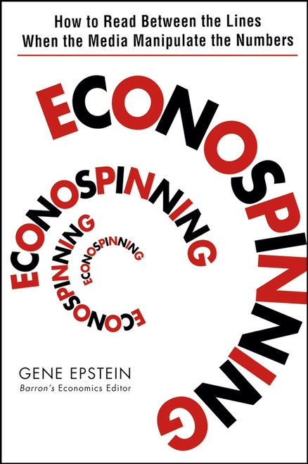 Econospinning (How to Read Between the Lines When the Media Manipulate the Numbers) by Gene Epstein, 9780471735137