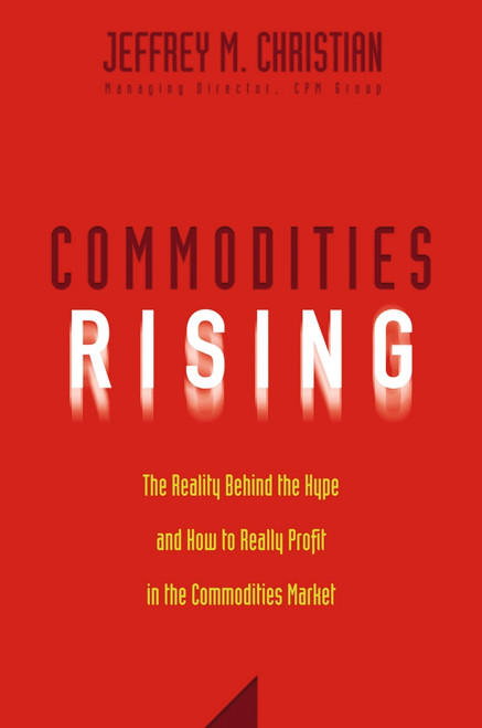 Commodities Rising (The Reality Behind the Hype and How To Really Profit in the Commodities Market) by Jeffrey M. Christian, 9780471772255