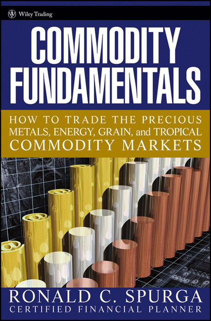Commodity Fundamentals (How To Trade the Precious Metals, Energy, Grain, and Tropical Commodity Markets) by Ronald C. Spurga, 9780471788515
