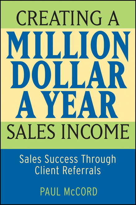 Creating a Million-Dollar-a-Year Sales Income (Sales Success through Client Referrals) by Paul M. McCord, 9780470045497