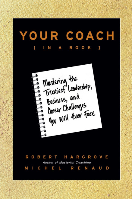 Your Coach (in a Book) (Mastering the Trickiest Leadership, Business, and Career Challenges You Will Ever Face) by Robert Hargrove, Michel Renaud, 9780470397848