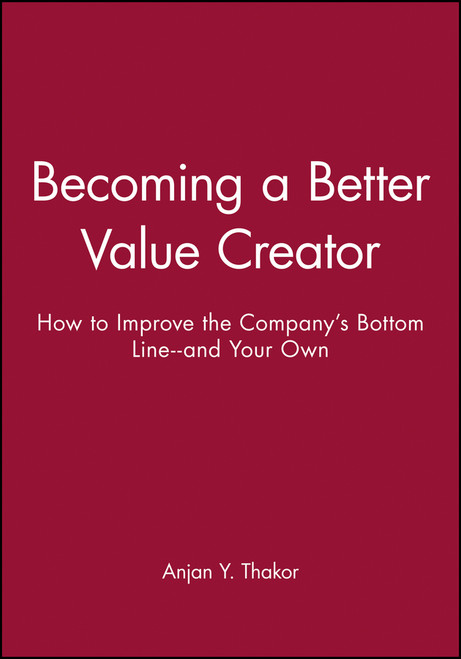 Becoming a Better Value Creator (How to Improve the Company's Bottom Line--and Your Own) by Anjan Y. Thakor, 9780470462096