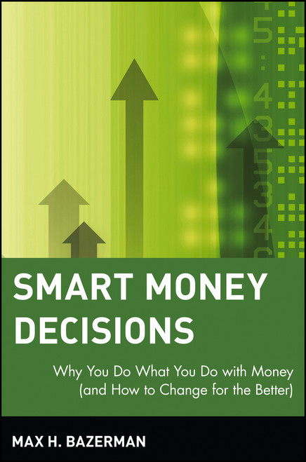Smart Money Decisions (Why You Do What You Do with Money (and How to Change for the Better)) by Max H. Bazerman, 9780471411260
