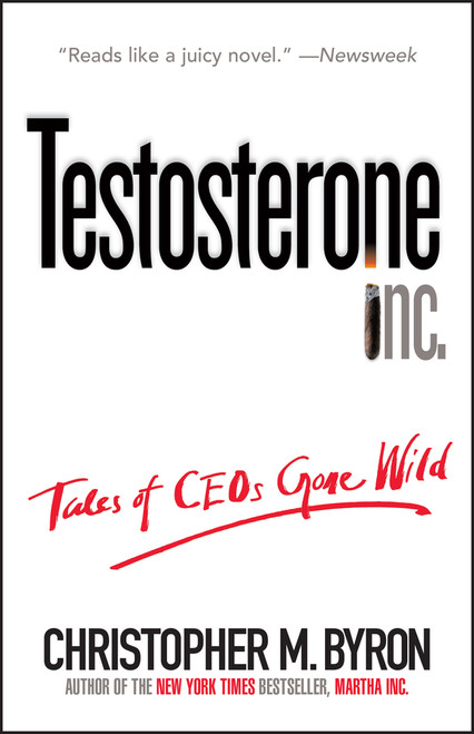 Testosterone Inc (Tales of CEOs Gone Wild) by Christopher M. Byron, 9780471706236