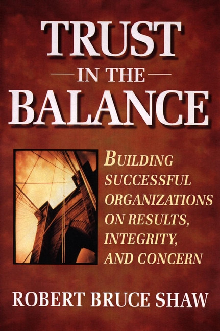 Trust in the Balance (Building Successful Organizations on Results, Integrity, and Concern) by Robert B. Shaw, 9780787902865