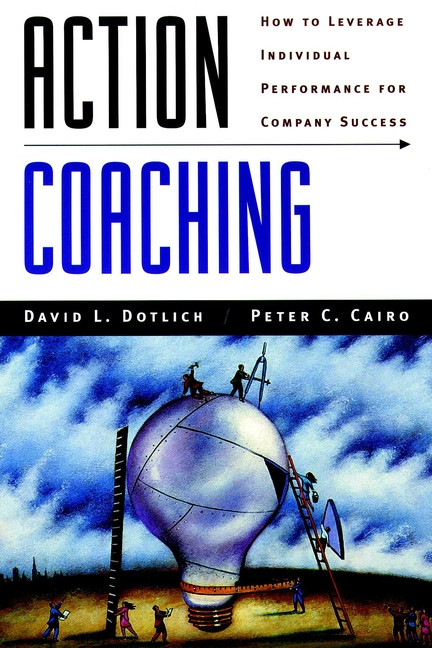 Action Coaching (How to Leverage Individual Performance for Company Success) by David L. Dotlich, Peter C. Cairo, 9780787944773