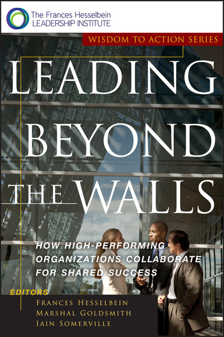 Leading Beyond the Walls (How High-Performing Organizations Collaborate for Shared Success) by Frances Hesselbein, Marshall Goldsmith, Iain Somerville, 9780787955557