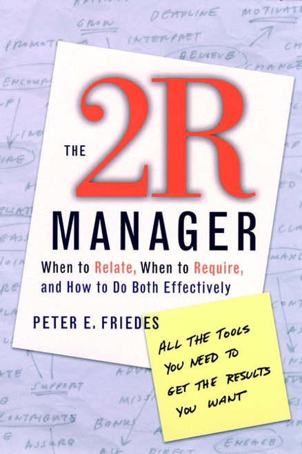 The 2R Manager (When to Relate, When to Require, and How to Do Both Effectively) by Peter E. Friedes, 9780787958930