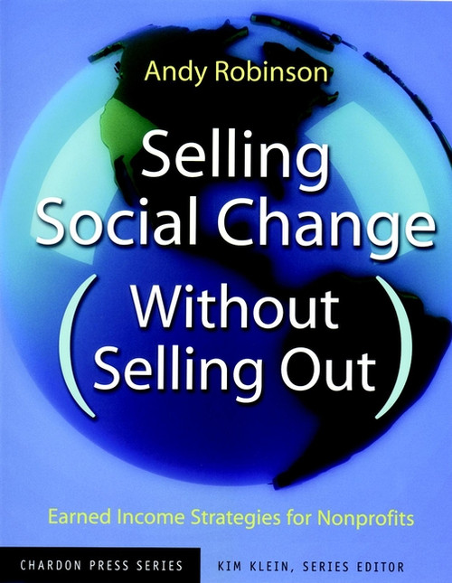 Selling Social Change (Without Selling Out) (Earned Income Strategies for Nonprofits) by Andy Robinson, Kim Klein, 9780787962166