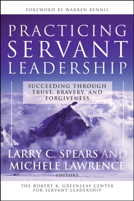 Practicing Servant-Leadership (Succeeding Through Trust, Bravery, and Forgiveness) by Larry C. Spears, Michele Lawrence, 9780787974558