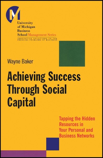 Achieving Success Through Social Capital (Tapping the Hidden Resources in Your Personal and Business Networks) by Wayne E. Baker, 9781118602591