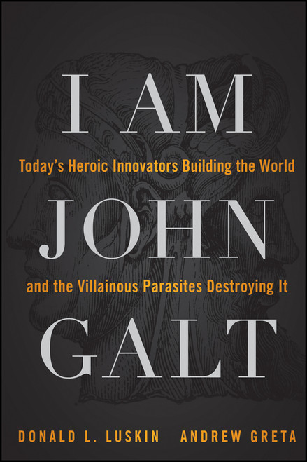 I Am John Galt (Today's Heroic Innovators Building the World and the Villainous Parasites Destroying It) by Donald Luskin, Andrew Greta, 9781118907535