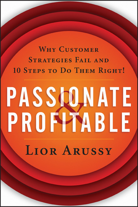 Passionate and Profitable (Why Customer Strategies Fail and Ten Steps to Do Them Right!) - 9781119090878 by Lior Arussy, 9781119090878