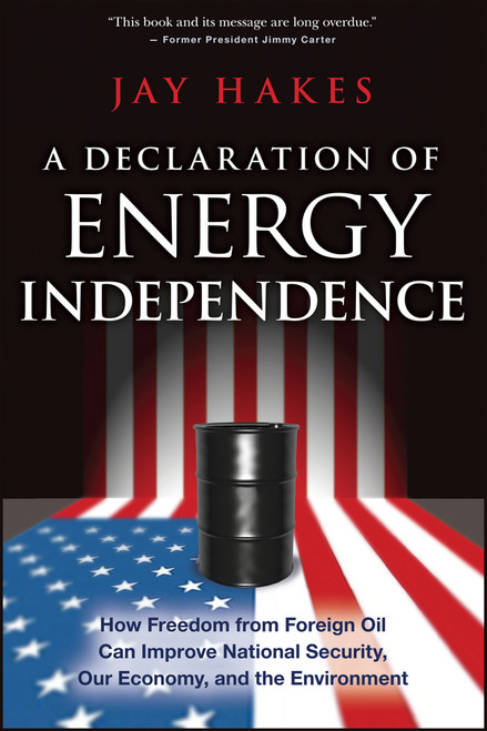A Declaration of Energy Independence (How Freedom from Foreign Oil Can Improve National Security, Our Economy, and the Environment) by Jay Hakes, 9781119112518