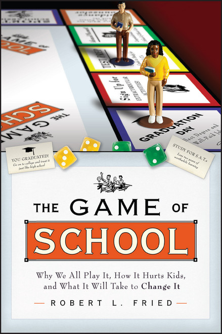 The Game of School: Why We All Play It, How it Hurts Kids, and What It Will Take to Change It by Robert L. Fried, 9781119143598