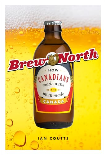 Brew North (How Canadians Made Beer and Beer Made Canada) by Ian Coutts, 9781553654674