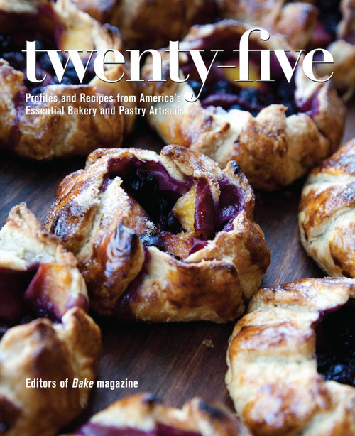 Twenty-Five (Profiles and Recipes from America's Essential Bakery and Pastry Artisans) by Editors of Bake Magazine, Sosland Companies, 9781449472573