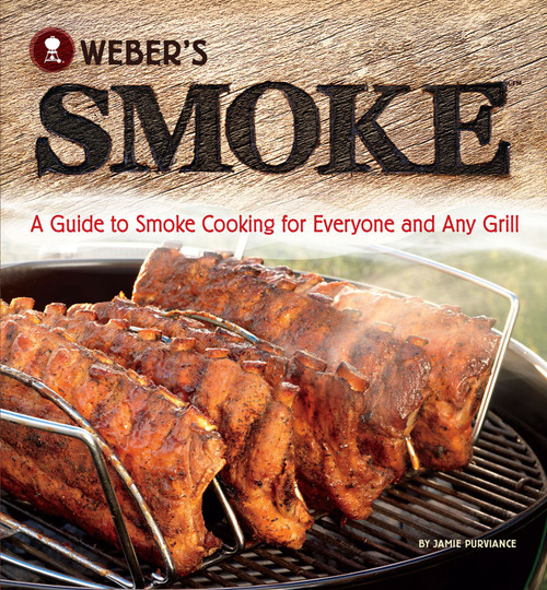 Weber's Smoke (A Guide to Smoke Cooking for Everyone and Any Grill) by Jamie Purviance, 9780376020673