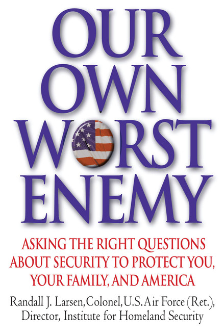Our Own Worst Enemy (Asking the Right Questions About Security to Protect You, Your Family, and America) by Randall Larsen, 9780446580434