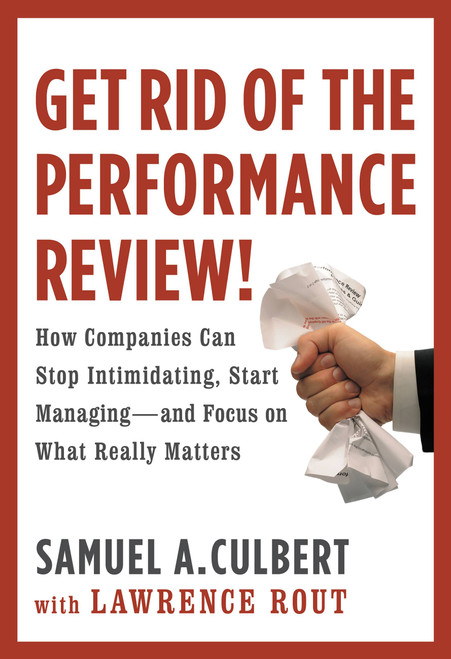 Get Rid of the Performance Review! (How Companies Can Stop Intimidating, Start Managing--and Focus on What Really Matters) by Samuel A. Culbert, Lawrence Rout, 9780446556057