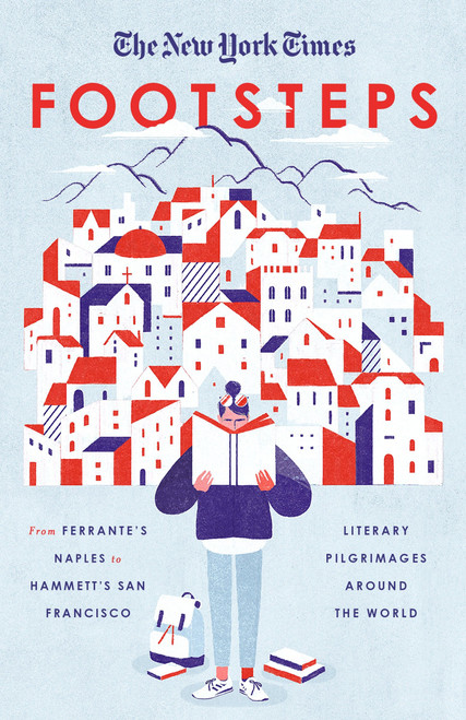 The New York Times: Footsteps (From Ferrante's Naples to Hammett's San Francisco, Literary Pilgrimages Around the World) by New York Times, 9780804189842