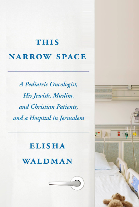 This Narrow Space (A Pediatric Oncologist, His Jewish, Muslim, and Christian Patients, and a Hospital in Jerusalem) by Elisha Waldman, 9780805243321