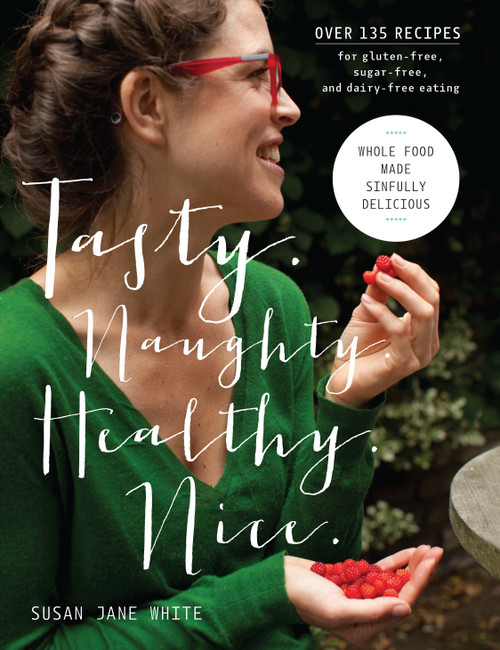 Tasty. Naughty. Healthy. Nice. (Whole Food Made Sinfully Delicious-Over 135 Recipes for Wheat-Free, Sugar-Free, and Dairy-Free Eating) by Susan Jane White, 9781611804362