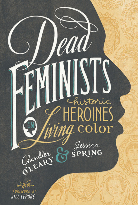 Dead Feminists (Historic Heroines in Living Color) by Chandler O'Leary, Jessica Spring, Jill Lepore, 9781632170576