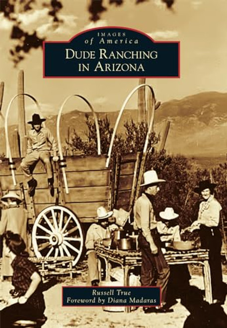 Dude Ranching in Arizona by Russell A. True Jr., 9781467116022