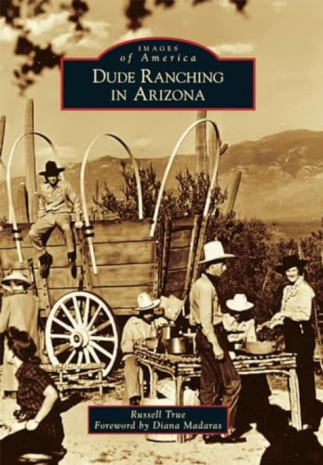 Dude Ranching in Arizona by Russell A. True Jr., 9781467116022
