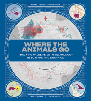 Where the Animals Go (Tracking Wildlife with Technology in 50 Maps and Graphics) by James Cheshire, Oliver Uberti, 9780393634020