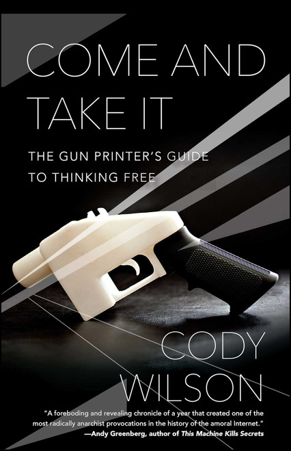 Come and Take It (The Gun Printer's Guide to Thinking Free) by Cody Wilson, 9781476778273