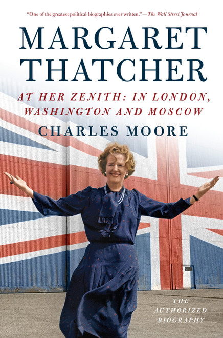 Margaret Thatcher: At Her Zenith (In London, Washington and Moscow) by Charles Moore, 9781101873847