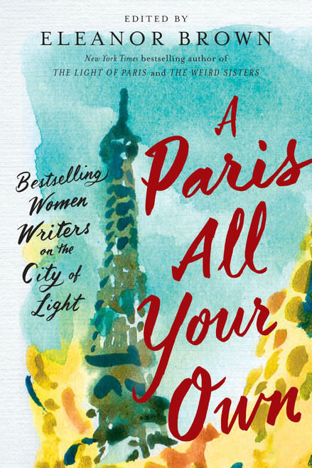 A Paris All Your Own (Bestselling Women Writers on the City of Light) by Eleanor Brown, 9780399574474