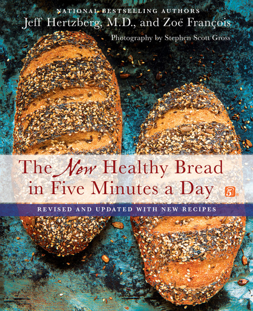The New Healthy Bread in Five Minutes a Day (Revised and Updated with New Recipes) by Jeff Hertzberg, M.D., Zoë François, Stephen Scott Gross, 9781250077554