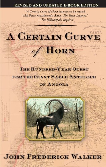 A Certain Curve of Horn (The Hundred-Year Quest for the Giant Sable Antelope of Angola) by John Frederick Walker, 9780802140685