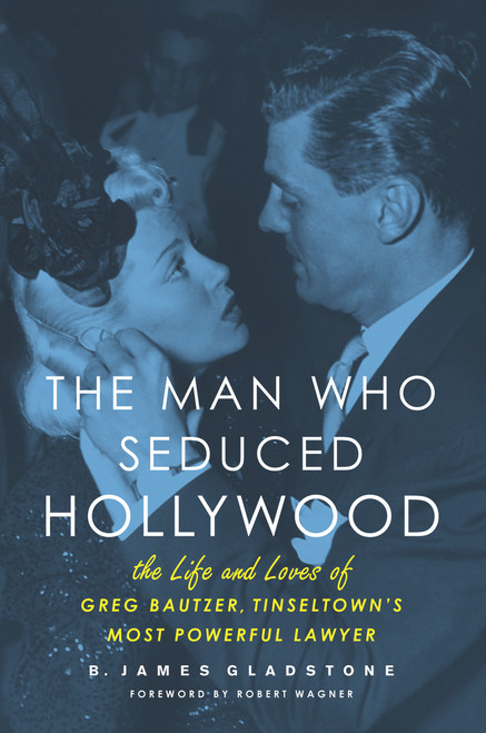 The Man Who Seduced Hollywood (The Life and Loves of Greg Bautzer, Tinseltown's Most Powerful Lawyer) - 9781613730508 by B. James Gladstone, Robert Wagner, 9781613730508
