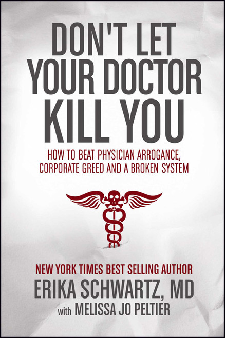 Don't Let Your Doctor Kill You (How to Beat Physician Arrogance, Corporate Greed and a Broken System) - 9781682613078 by Erika Schwartz, Melissa  Jo Peltier, 9781682613078