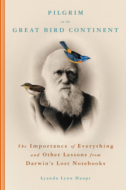 Pilgrim on the Great Bird Continent (The Importance of Everything and Other Lessons from Darwin's Lost Notebooks) by Lyanda Lynn Haupt, 9780316836647
