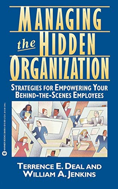 Managing the Hidden Organization (Strategies for Empowering Your Behind-the-Scenes Employee) by Terrence E Deal, William A Jenkins, 9780446394567