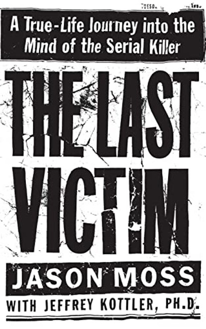 The Last Victim (A True-Life Journey into the Mind of the Serial Killer) by Jason Moss, Jeffrey Kottler, 9780446523400