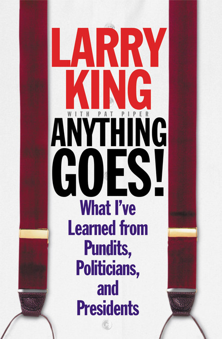 Anything Goes! (What I've Learned from Pundits, Politicians, and Presidents) by Larry King, Pat Piper, 9780446525282