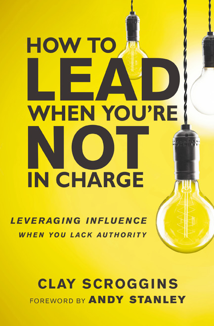 How to Lead When You're Not in Charge (Leveraging Influence When You Lack Authority) by Clay Scroggins, Andy Stanley, 9780310531579