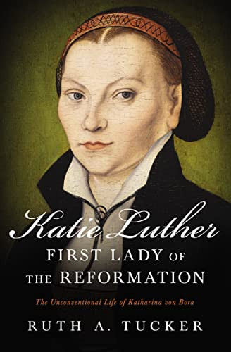 Katie Luther, First Lady of the Reformation (The Unconventional Life of Katharina von Bora) by Ruth A. Tucker, 9780310532156
