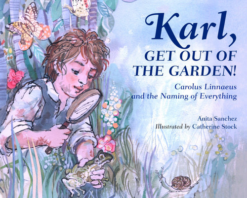Karl, Get Out of the Garden! (Carolus Linnaeus and the Naming of Everything) by Anita Sanchez, Catherine Stock, 9781580896061