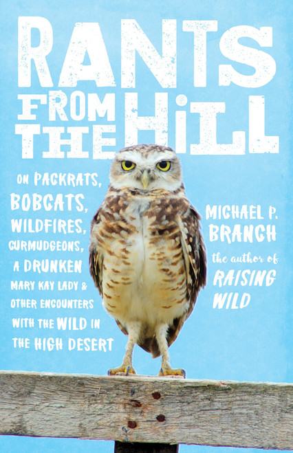 Rants from the Hill (On Packrats, Bobcats, Wildfires, Curmudgeons, a Drunken Mary Kay Lady, and OtherEncounters with the Wild in the High Desert) by Michael P. Branch, 9781611804577